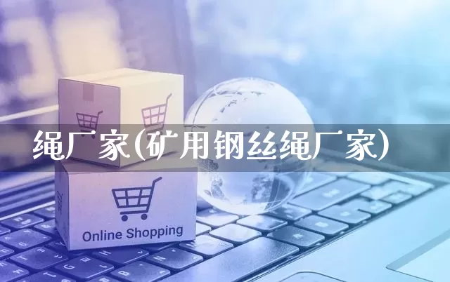 绳厂家(矿用钢丝绳厂家)_https://www.gdbxwh.com_代运营_第1张