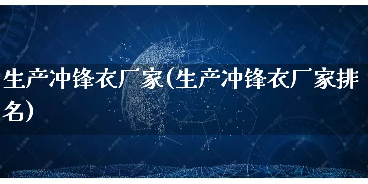 生产冲锋衣厂家(生产冲锋衣厂家排名)_https://www.gdbxwh.com_淘宝运营_第1张