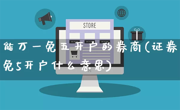 能万一免五开户的券商(证券免5开户什么意思)_https://www.gdbxwh.com_代运营_第1张