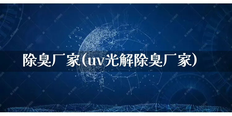 除臭厂家(uv光解除臭厂家)_https://www.gdbxwh.com_直通车_第1张