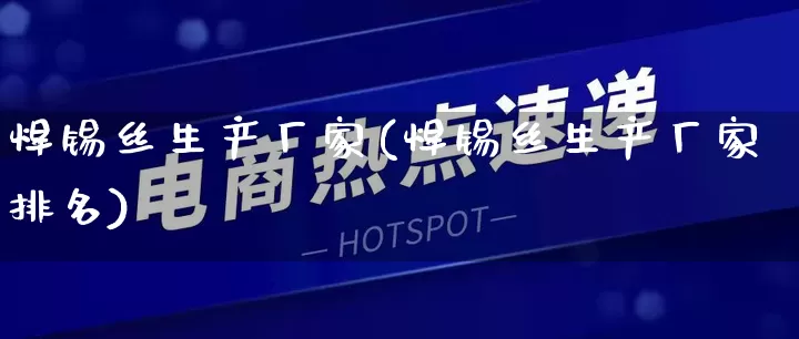 焊锡丝生产厂家(焊锡丝生产厂家排名)_https://www.gdbxwh.com_抖音快手_第1张