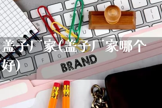 盖子厂家(盖子厂家哪个好)_https://www.gdbxwh.com_抖音快手_第1张