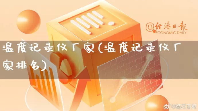温度记录仪厂家(温度记录仪厂家排名)_https://www.gdbxwh.com_淘宝运营_第1张