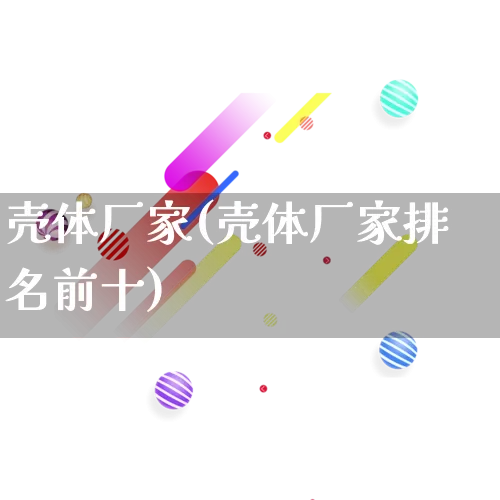 壳体厂家(壳体厂家排名前十)_https://www.gdbxwh.com_代运营_第1张
