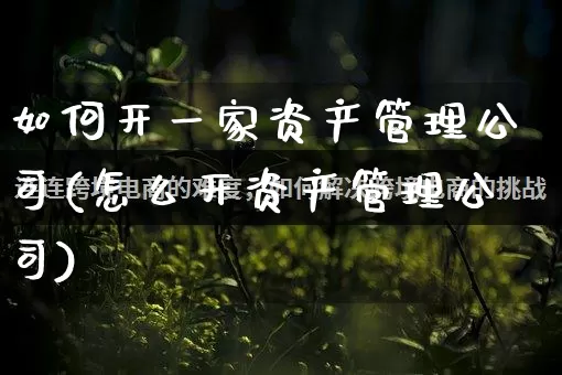 如何开一家资产管理公司(怎么开资产管理公司)_https://www.gdbxwh.com_直通车_第1张