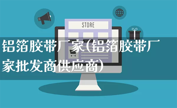铝箔胶带厂家(铝箔胶带厂家批发商供应商)_https://www.gdbxwh.com_代运营_第1张