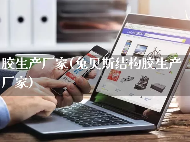 胶生产厂家(兔贝斯结构胶生产厂家)_https://www.gdbxwh.com_淘宝运营_第1张