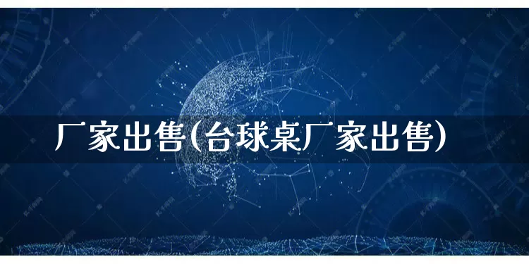 厂家出售(台球桌厂家出售)_https://www.gdbxwh.com_代运营_第1张