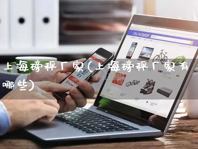上海磅秤厂家(上海磅秤厂家有哪些)_https://www.gdbxwh.com_开网店_第1张