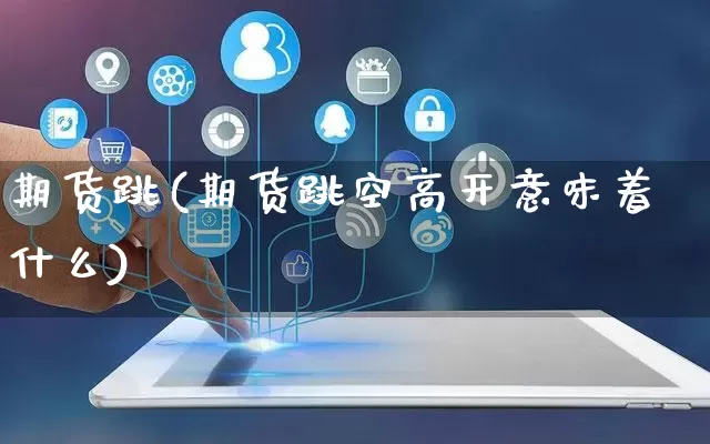 期货跳(期货跳空高开意味着什么)_天猫运营_第1张_电商运营网 期货跳(期货跳空高开意味着什么)_https://www.gdbxwh.com_天猫运营_第1张