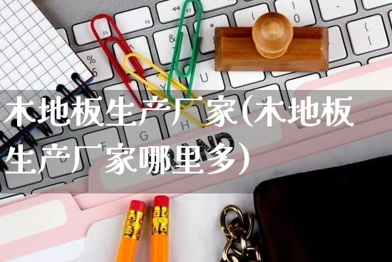 木地板生产厂家(木地板生产厂家哪里多)_https://www.gdbxwh.com_抖音快手_第1张