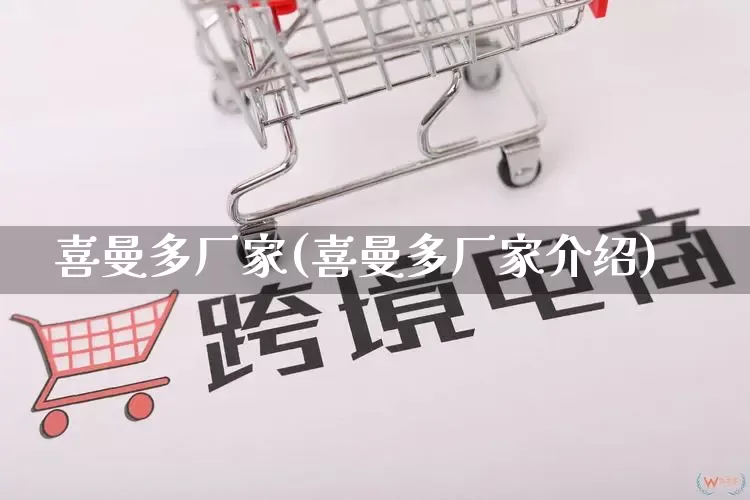 喜曼多厂家(喜曼多厂家介绍)_https://www.gdbxwh.com_代运营_第1张