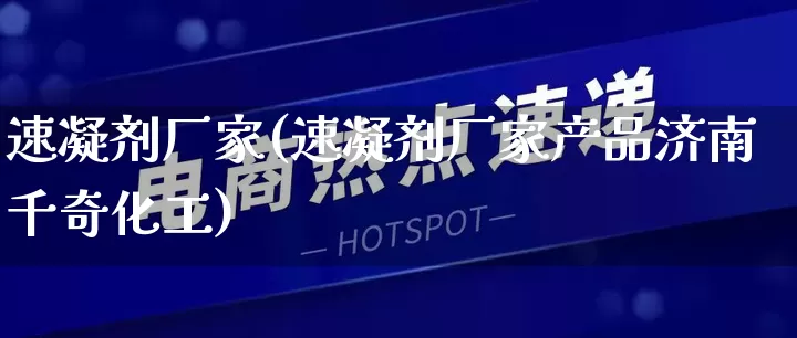 速凝剂厂家(速凝剂厂家产品济南千奇化工)_https://www.gdbxwh.com_天猫运营_第1张