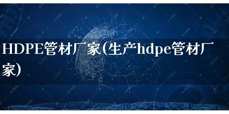 HDPE管材厂家(生产hdpe管材厂家)_https://www.gdbxwh.com_淘宝运营_第1张