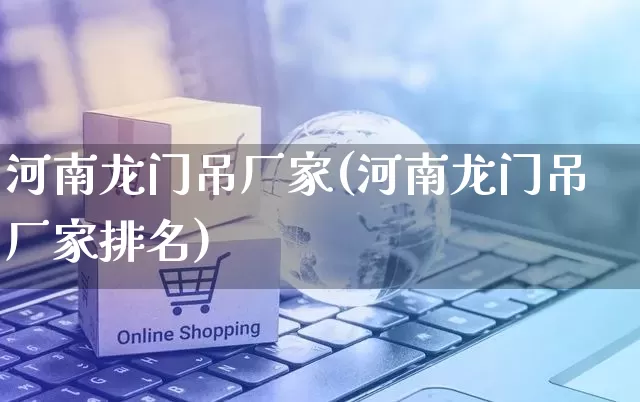 河南龙门吊厂家(河南龙门吊厂家排名)_https://www.gdbxwh.com_天猫运营_第1张
