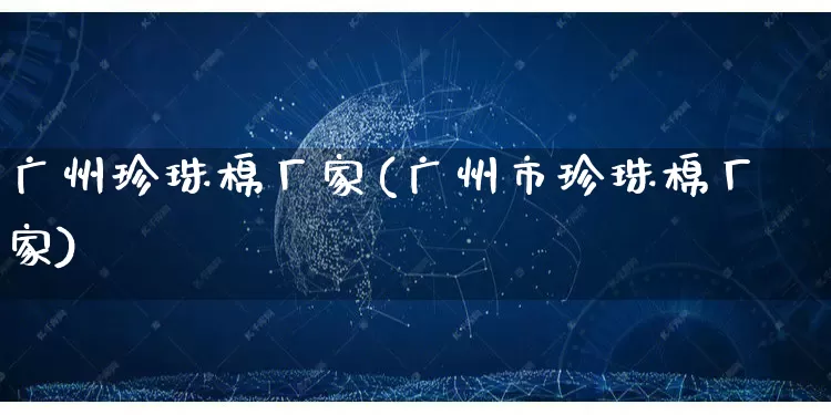 广州珍珠棉厂家(广州市珍珠棉厂家)_https://www.gdbxwh.com_淘宝运营_第1张
