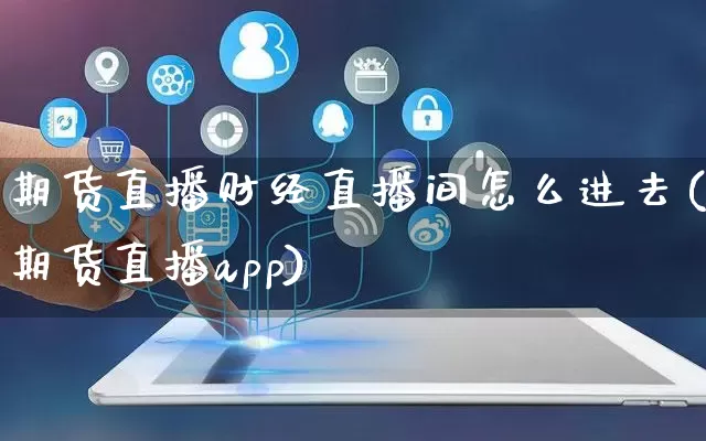 期货直播财经直播间怎么进去(期货直播app)_https://www.gdbxwh.com_代运营_第1张