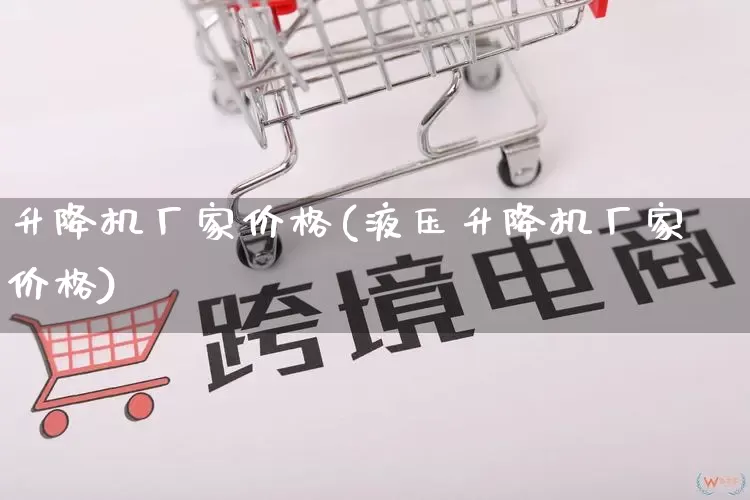 升降机厂家价格(液压升降机厂家价格)_https://www.gdbxwh.com_开网店_第1张