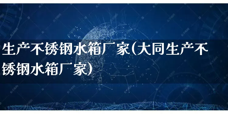 生产不锈钢水箱厂家(大同生产不锈钢水箱厂家)_https://www.gdbxwh.com_淘宝运营_第1张