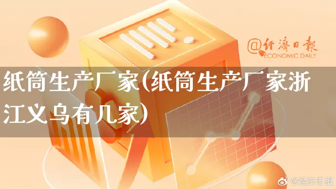 纸筒生产厂家(纸筒生产厂家浙江义乌有几家)_https://www.gdbxwh.com_天猫运营_第1张