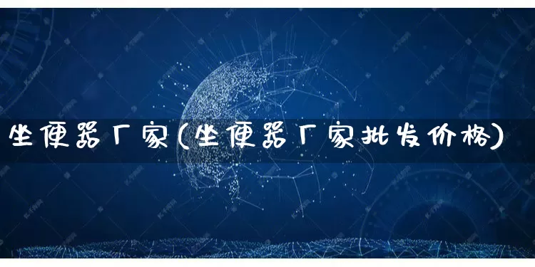 坐便器厂家(坐便器厂家批发价格)_https://www.gdbxwh.com_天猫运营_第1张
