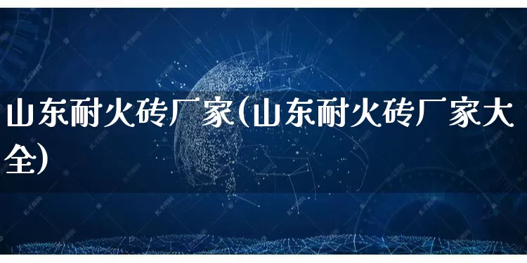 山东耐火砖厂家(山东耐火砖厂家大全)_https://www.gdbxwh.com_直通车_第1张