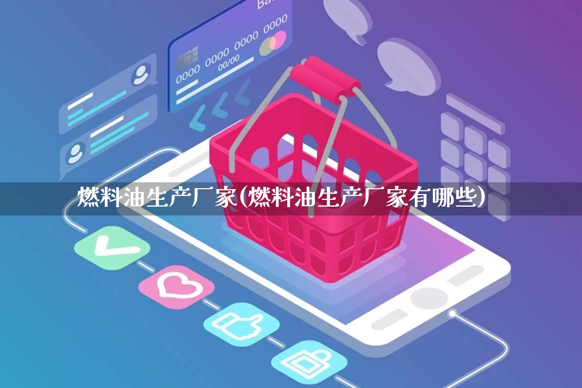燃料油生产厂家(燃料油生产厂家有哪些)_https://www.gdbxwh.com_天猫运营_第1张