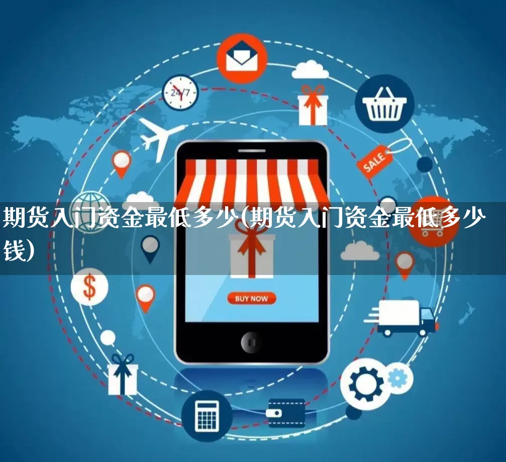 期货入门资金最低多少(期货入门资金最低多少钱)_天猫运营_第1张_电商运营网 期货入门资金最低多少(期货入门资金最低多少钱)_https://www.gdbxwh.com_天猫运营_第1张