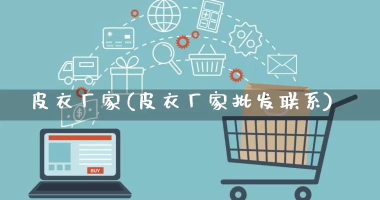 皮衣厂家(皮衣厂家批发联系)_https://www.gdbxwh.com_抖音快手_第1张