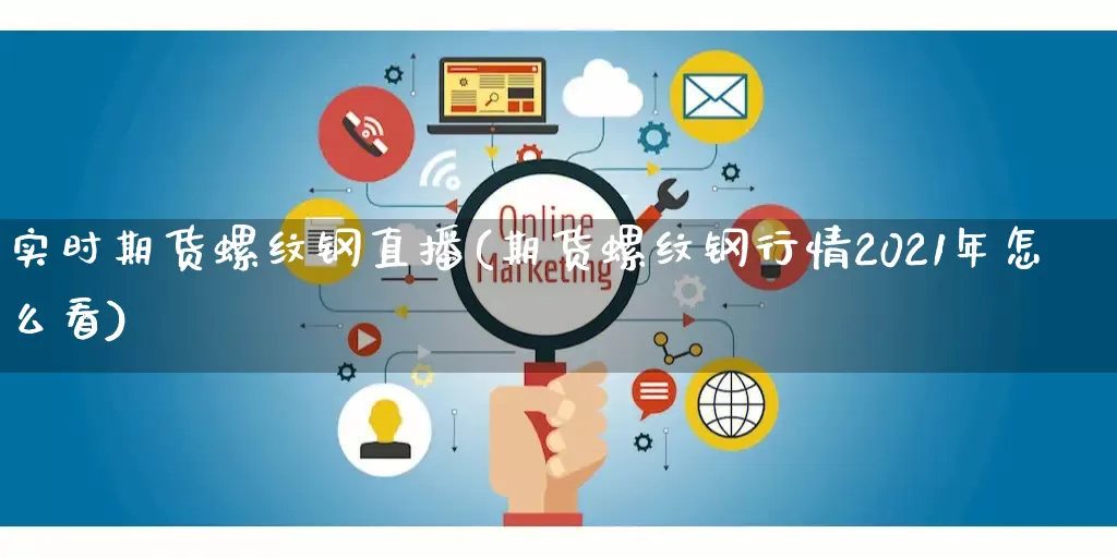 实时期货螺纹钢直播(期货螺纹钢行情2021年怎么看)_https://www.gdbxwh.com_开网店_第1张