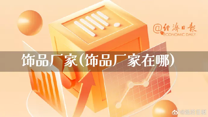 饰品厂家(饰品厂家在哪)_https://www.gdbxwh.com_天猫运营_第1张