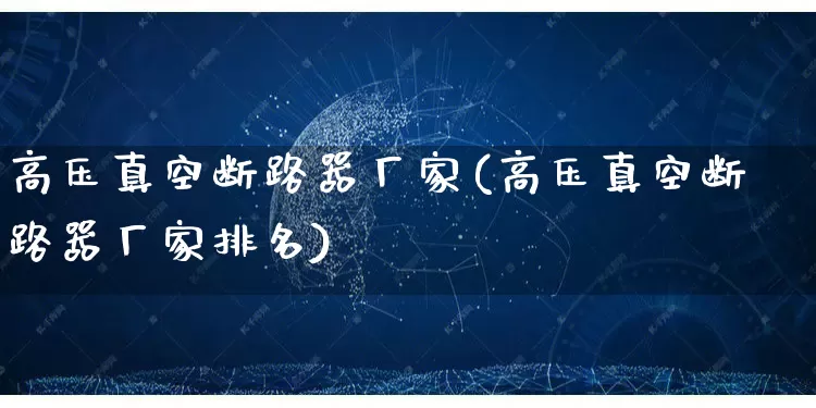 高压真空断路器厂家(高压真空断路器厂家排名)_https://www.gdbxwh.com_开网店_第1张