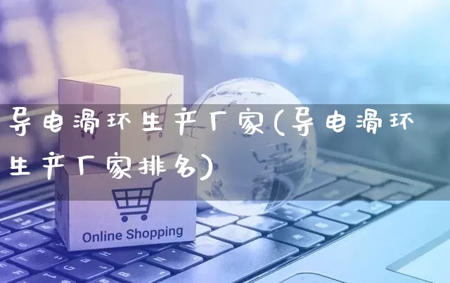 导电滑环生产厂家(导电滑环生产厂家排名)_https://www.gdbxwh.com_抖音快手_第1张
