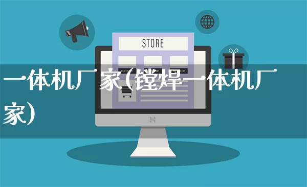 一体机厂家(镗焊一体机厂家)_https://www.gdbxwh.com_代运营_第1张