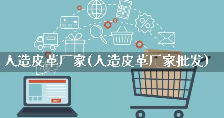 人造皮革厂家(人造皮革厂家批发)_https://www.gdbxwh.com_开网店_第1张