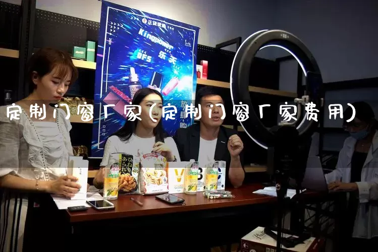 定制门窗厂家(定制门窗厂家费用)_https://www.gdbxwh.com_天猫运营_第1张