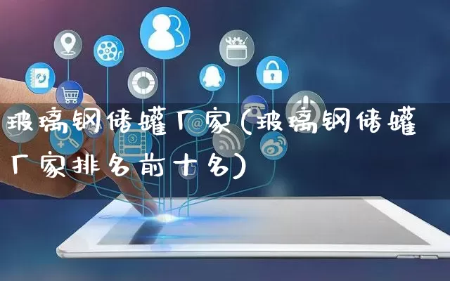 玻璃钢储罐厂家(玻璃钢储罐厂家排名前十名)_https://www.gdbxwh.com_天猫运营_第1张