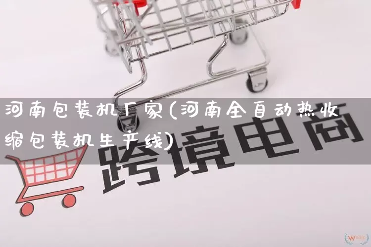 河南包装机厂家(河南全自动热收缩包装机生产线)_https://www.gdbxwh.com_代运营_第1张