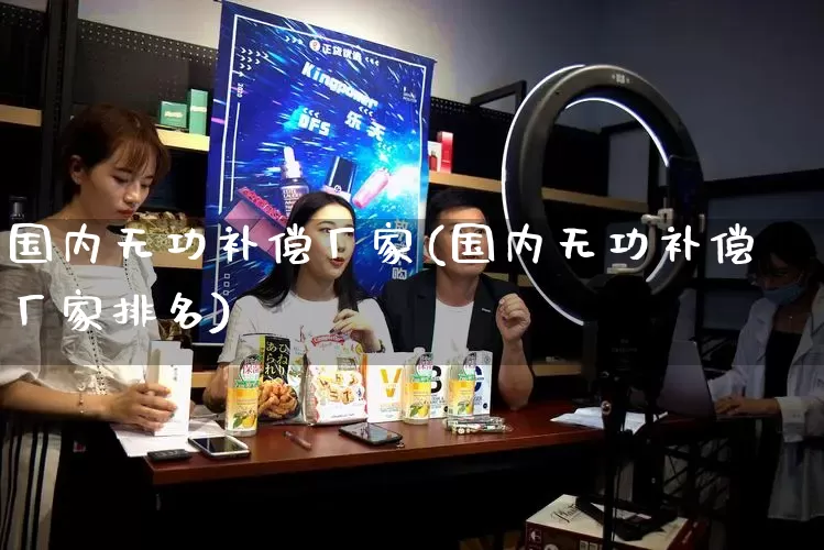 国内无功补偿厂家(国内无功补偿厂家排名)_https://www.gdbxwh.com_开网店_第1张