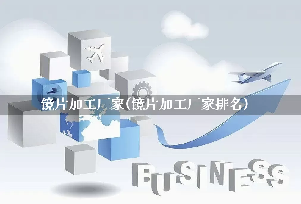 镜片加工厂家(镜片加工厂家排名)_https://www.gdbxwh.com_代运营_第1张