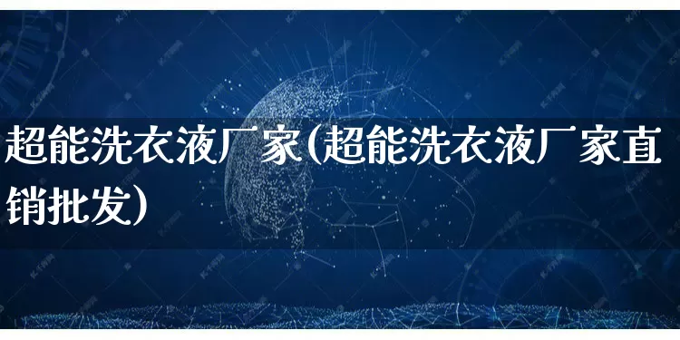 超能洗衣液厂家(超能洗衣液厂家直销批发)_https://www.gdbxwh.com_抖音快手_第1张