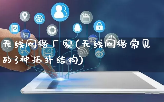 无线网络厂家(无线网络常见的3种拓扑结构)_https://www.gdbxwh.com_抖音快手_第1张