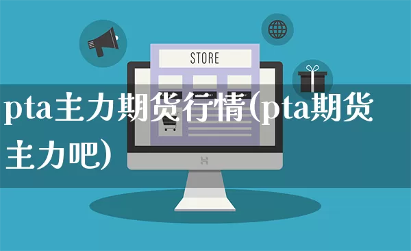 pta主力期货行情(pta期货主力吧)_淘宝运营_第1张_电商运营网 pta主力期货行情(pta期货主力吧)_https://www.gdbxwh.com_淘宝运营_第1张