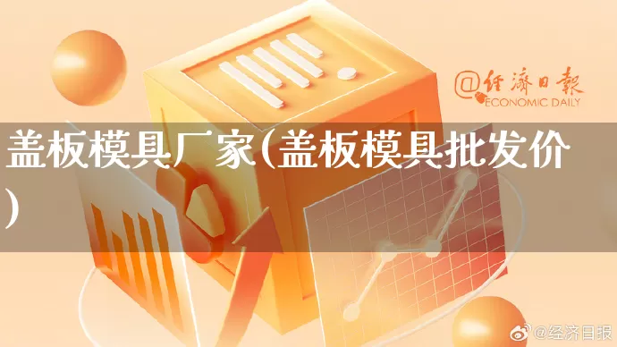 盖板模具厂家(盖板模具批发价)_https://www.gdbxwh.com_淘宝运营_第1张