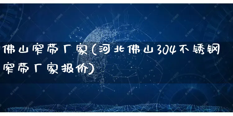 佛山窄带厂家(河北佛山304不锈钢窄带厂家报价)_https://www.gdbxwh.com_开网店_第1张