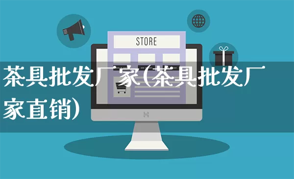 茶具批发厂家(茶具批发厂家直销)_https://www.gdbxwh.com_开网店_第1张