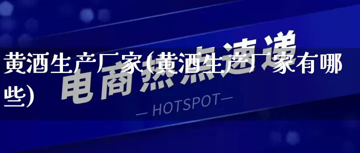 黄酒生产厂家(黄酒生产厂家有哪些)_https://www.gdbxwh.com_开网店_第1张