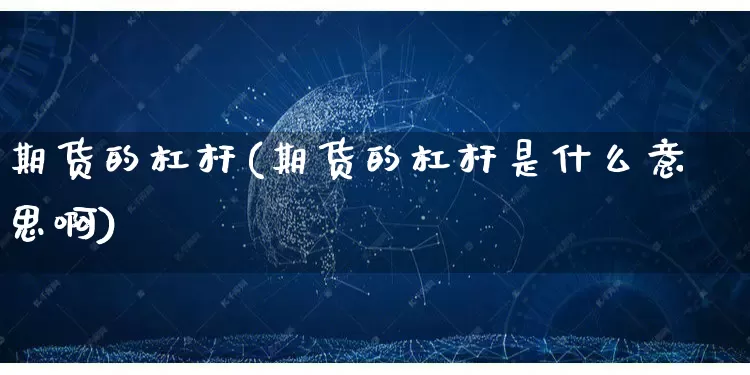 期货的杠杆(期货的杠杆是什么意思啊)_https://www.gdbxwh.com_天猫运营_第1张