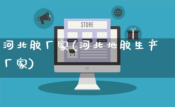 河北胶厂家(河北地胶生产厂家)_https://www.gdbxwh.com_淘宝运营_第1张
