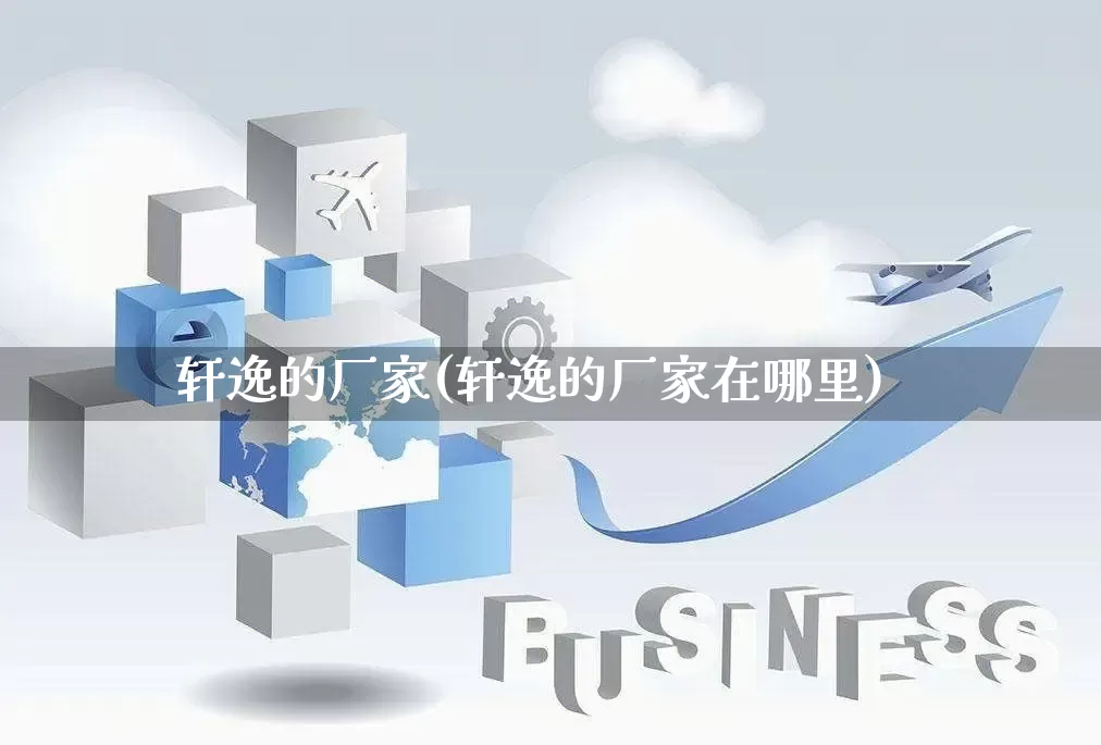 轩逸的厂家(轩逸的厂家在哪里)_https://www.gdbxwh.com_直通车_第1张